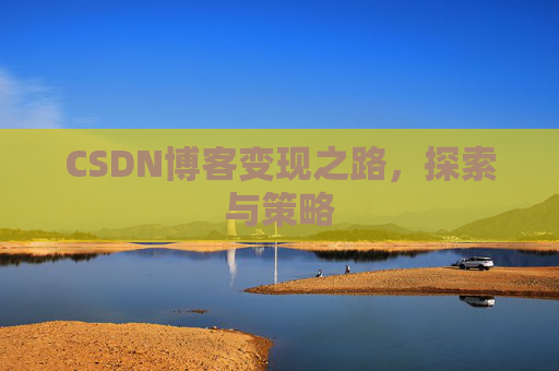 CSDN博客变现之路，探索与策略